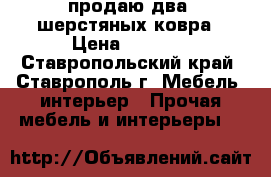 продаю два  шерстяных ковра › Цена ­ 2 500 - Ставропольский край, Ставрополь г. Мебель, интерьер » Прочая мебель и интерьеры   